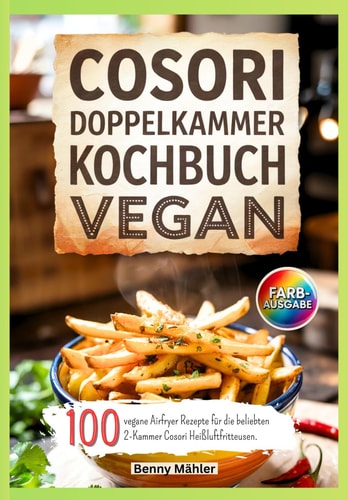 Cosori Doppelkammer Kochbuch Vegan: 100 vegane Airfryer Rezepte für die beliebten 2-Kammer Cosori Heißluftfritteusen.