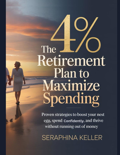 The 4% Retirement Plan to Maximize Spending - Proven Strategies to Boost Your Nest Egg, Spend Confidently, and Thrive Without Running Out of Money