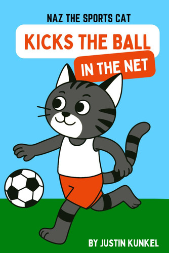 Naz The Cat Kicks The Ball In The Net - An Early Reader Soccer Story About Teamwork, Friendship, and Helping Others Shine