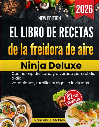 El libro de recetas de la freidora de aire Ninja Deluxe: Cocina rápida, sana y divertida para el día a día, vacaciones, familia, amigos e invitados