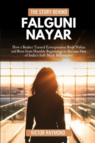 The Story Behind Falguni Nayar - How a Banker Turned Entrepreneur Built Nykaa and Rose from Humble Beginnings to Become One of India's Self-Made Billionaires