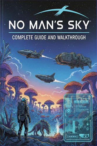 No Man's Sky Complete Guide and Walkthrough - Tips, Tricks, Strategies, Secrets and Everything You Need to Know Before Playing