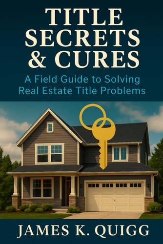 Title Secrets & Cures - A Field Guide to Solving Real Estate Title Problems: Proven Methods to Identify, Cure, and Prevent Title Defects in Modern Real Estate Transactions