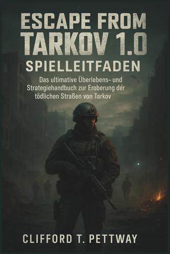 Escape from Tarkov 1.0 Spielleitfaden Das ultimative Überlebens- und Strategiehandbuch zur Eroberung der tödlichen Straßen von Tarkov