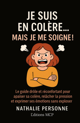Je suis en colère, mais je me soigne !: Le guide drôle, libérateur et bienveillant pour comprendre d’où vient sa colère, l’exprimer sans exploser et retrouver sa paix intérieure (sans bouillir)
