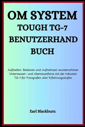 Om System Tough Tg-7 Benutzerhandbuch - Aufstellen, Bedienen und Aufnehmen wunderschöner Unterwasser- und Abenteuerfotos mit der robusten TG-7 für Fotografen aller Erfahrungsstufen