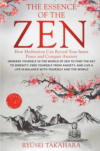 The Essence of Zen - How Meditation Can Reveal Your Inner Peace and Conquer Anxiety