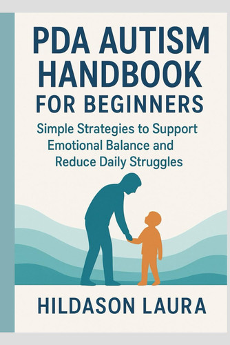 PDA Autism Handbook for Beginners - Simple Strategies to Support Emotional Balance and Reduce Daily Struggles