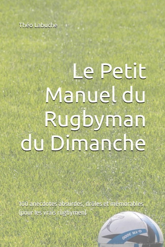 Le Petit Manuel du Rugbyman du Dimanche: 100 anecdotes absurdes, drôles et mémorables (pour les vrais rugbymen)
