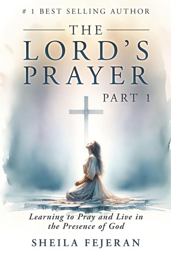 The Lord's Prayer - Learning to Pray and Live in the Presence of God