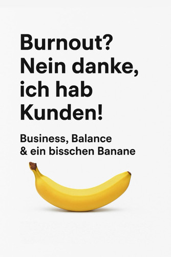"Burnout? Nein danke, ich hab Kunden!" - Business, Balance & ein bisschen Banane
