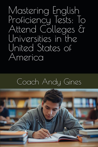 Mastering English Proficiency Tests: To Attend Colleges & Universities in the United States of America