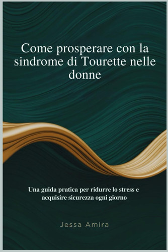 Come prosperare con la sindrome di Tourette nelle donne - Una guida pratica per ridurre lo stress e acquisire sicurezza ogni giorno