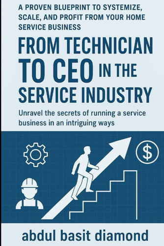 From Technician to CEO in the Service Industry - A Proven Blueprint to Systemize, Scale, and Profit from Your Home Service Business Table of Content