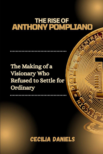 The Rise of Anthony Pompliano - The Making of a Visionary Who Refused to Settle for Ordinary