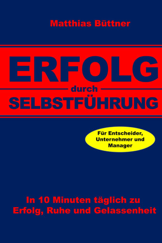 Erfolg durch Selbstführung: In 10 Minuten täglich zu Erfolg, Ruhe und Gelassenheit. Für Unternehmer und Manager. (German Edition)