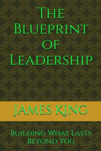 The Blueprint of Leadership: Building What Lasts Beyond You (THE BLUEPRINT TO MY SUCCESS)
