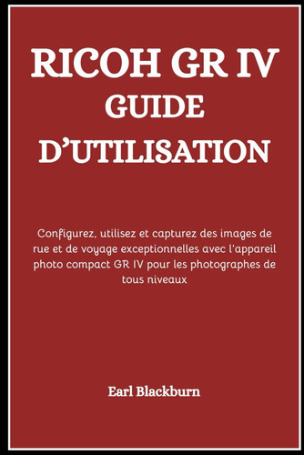 Ricoh Gr IV Guide d'Utilisation - Configurez, utilisez et capturez des images de rue et de voyage exceptionnelles avec l'appareil photo compact GR IV pour les photographes de tous niveaux