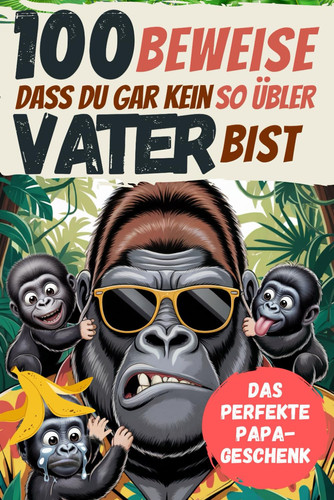 100 Beweise dass Du gar kein so übler Vater bist: Das perfekte Papa Geschenk für großartig unperfekte Väter