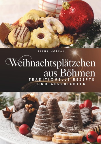 Weihnachtsplätzchen aus Böhmen-Traditionelle Rezepte und Geschichten: Weihnachtsplätzchen backen, böhmische Klassiker, moderne Variationen & einfach nachzubacken (German Edition)