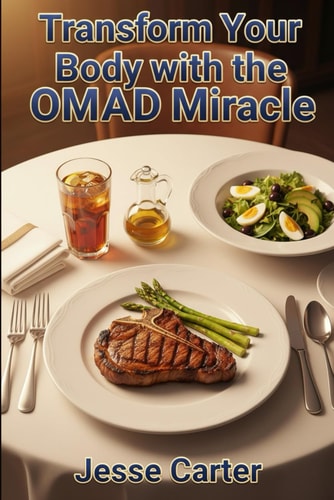 Transform Your Body With The OMAD Miracle: Discover the Secret to Sustainable Weight Loss And Vitality With One Daily Meal