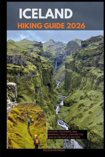 Iceland Hiking Guide 2026 - Glaciers, Volcanoes, and Waterfall Trails - Explore the Land of Fire and Ice on Foot