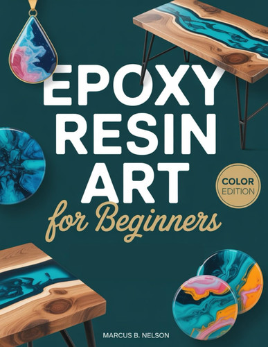 Epoxy Resin Art for Beginners - Your Guide to Creating Stunning Projects from Start to Finish