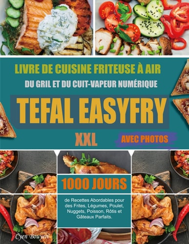 Livre de cuisine friteuse à air, du gril et du cuit-vapeur numérique Tefal EasyFry XXL: 1000 jours de Recettes Abordables pour des Frites, Légumes, ... Rôtis et Gâteaux Parfaits. (Avec Photos)