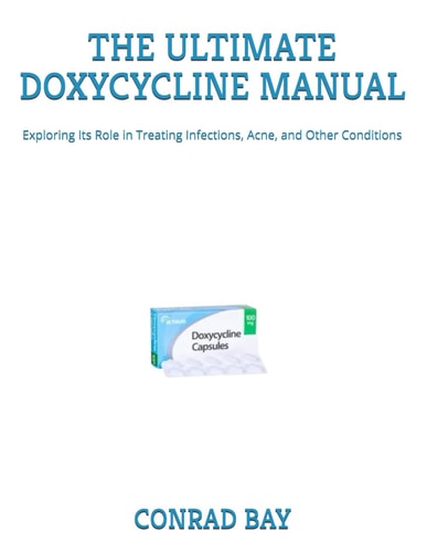 THE ULTIMATE DOXYCYCLINE MANUAL: Exploring Its Role in Treating Infections, Acne, and Other Conditions