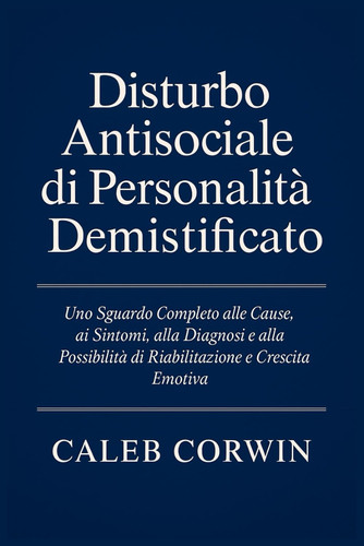 Disturbo Antisociale di Personalità Demistificato: Uno Sguardo Completo alle Cause, ai Sintomi, alla Diagnosi e alla Possibilità di Riabilitazione e Crescita Emotiva