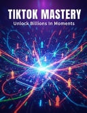 Tiktok Mastery - Unlock Billions In Moments