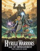 Hyrule Warriors - AGE OF IMPRISONMENT - THE COMPLETE GUIDE: Your Definitive Manual to Mastering All 19 Heroes, Achieving S-Rank Completion, Forging Ultimate Weapons, and Conquering the Vicious Post