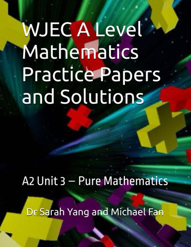 WJEC A Level Mathematics Practice Papers and Solutions: A2 Unit 3 – Pure Mathematics