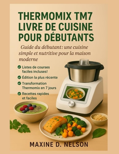 Thermomix TM7 LIVRE DE RECETTES POUR DÉBUTANTS: Guide Du Débutant : Une Cuisine Simple Et Nutritive Pour La Maison Moderne