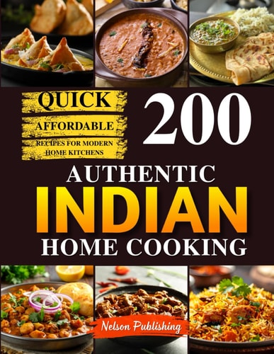 Authentic Indian Home Cooking: 200 Traditional Delicious & Affordable Recipes for Modern Home Kitchens