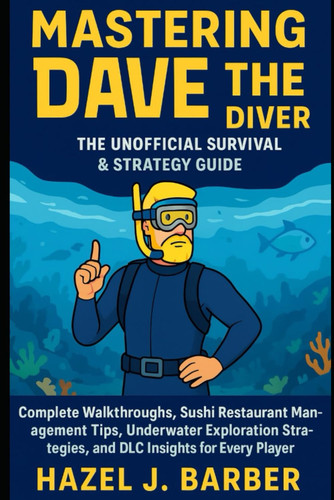 Mastering Dave the Diver: The Unofficial Survival & Strategy Guide: Complete Walkthroughs, Sushi Restaurant Management Tips, Underwater Exploration Strategies, and DLC Insights for Every Player