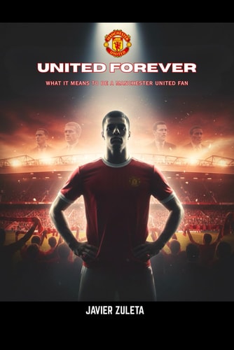 UNITED FOREVER: WHAT IT MEANS TO BE A MANCHESTER UNITED FAN