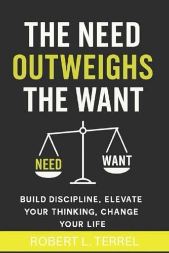 The Need Outweighs The Want: Build Discipline, Elevate Your Thinking, Change Your Life