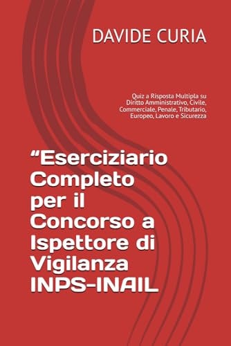 “Eserciziario Completo per il Concorso a Ispettore di Vigilanza INPS-INAIL: Quiz a Risposta Multipla su Diritto Amministrativo, Civile, Commerciale, Penale, Tributario, Europeo, Lavoro e Sicurezza