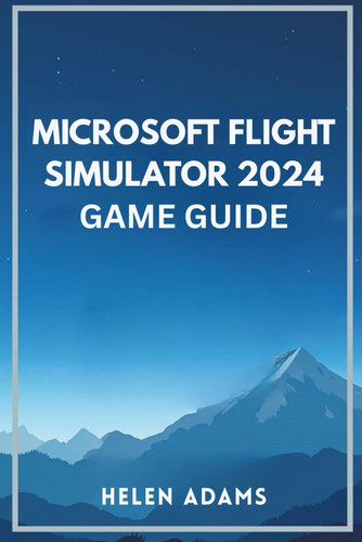 Microsoft Flight Simulator 2024 Game Guide - A Complete Journey Through Real World Aviation Mastery Across Every Mission Type
