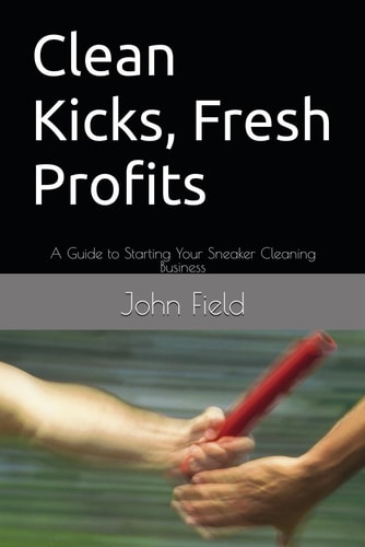 Clean Kicks, Fresh Profits: A Guide to Starting Your Sneaker Cleaning Business