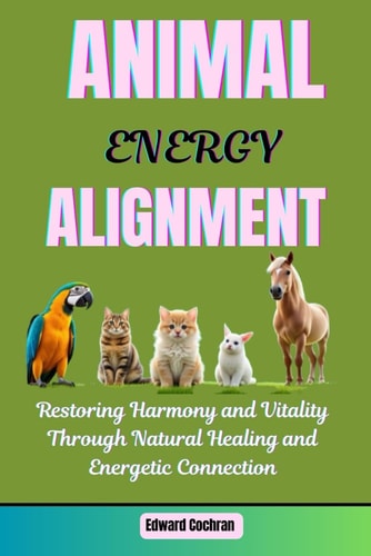 Animal Energy Alignment: Restoring Harmony and Vitality Through Natural Healing and Energetic Connection