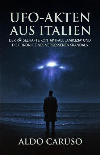 UFO-Akten aus Italien: Der rätselhafte Kontaktfall „Amicizia“ und die Chronik eines vergessenen Skandals (Die UFO-Akten)