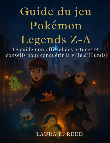 Guide du jeu Pokémon Legends Z-A: Le guide non officiel des astuces et conseils pour conquérir la ville d'Illumis