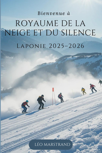 Royaume de la Neige et du Silence : Laponie 2025–2026: Planification simple, culture authentique, aventures inoubliables