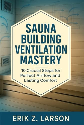 Sauna Building Ventilation Mastery: 10 Crucial Steps for Perfect Airflow & Lasting Comfort (Sauna Building Guides)