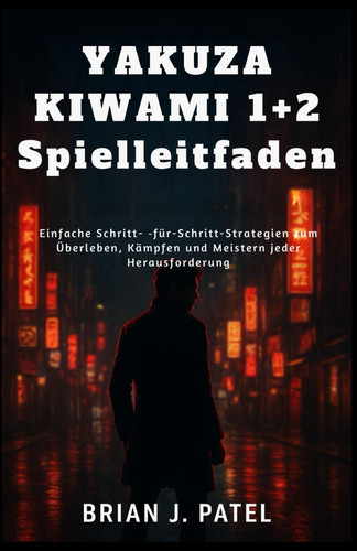 YAKUZA KIWAMI 1+2 SPIELLEITFADEN: Einfache Schritt- für-Schritt-Strategien zum Überleben, Kämpfen und Meistern jeder Herausforderung (German Edition)