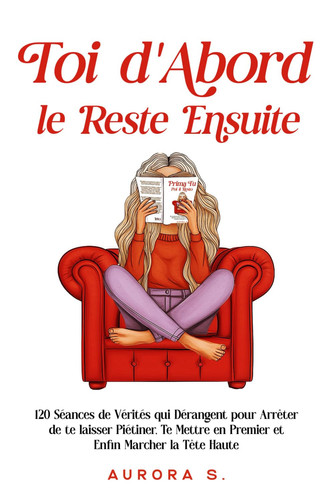 Toi d'Abord, le Reste Ensuite - 120 Séances de Vérités qui Dérangent pour Arrêter de te laisser Piétiner, Te Mettre en Premier et Enfin Marcher la Tête Haute