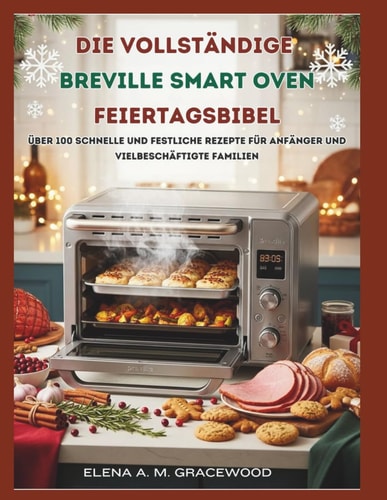 Die vollständige Breville Smart Oven Feiertagsbibel: Über 100 schnelle und festliche Rezepte für Anfänger und vielbeschäftigte Familien (German Edition)