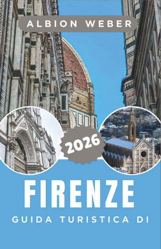 GUIDA TURISTICA DI FIRENZE 2026: Una guida dettagliata alla capitale rinascimentale e ai suoi monumenti senza tempo (Italian Edition)